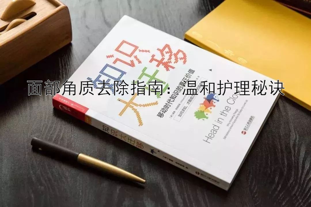 面部角质去除指南：温和护理秘诀