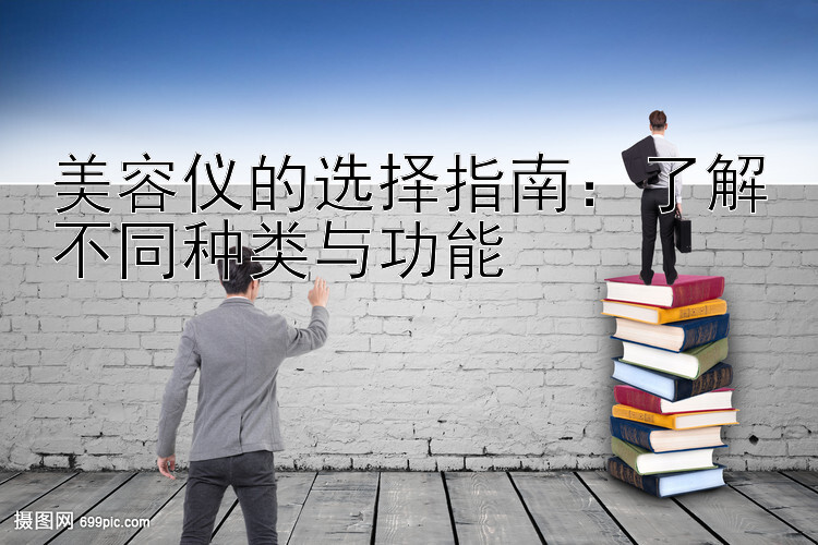 美容仪的选择指南：了解不同种类与功能