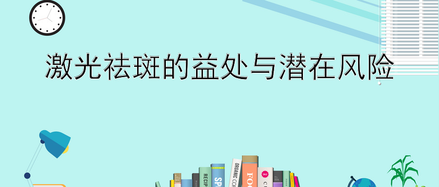 激光祛斑的益处与潜在风险