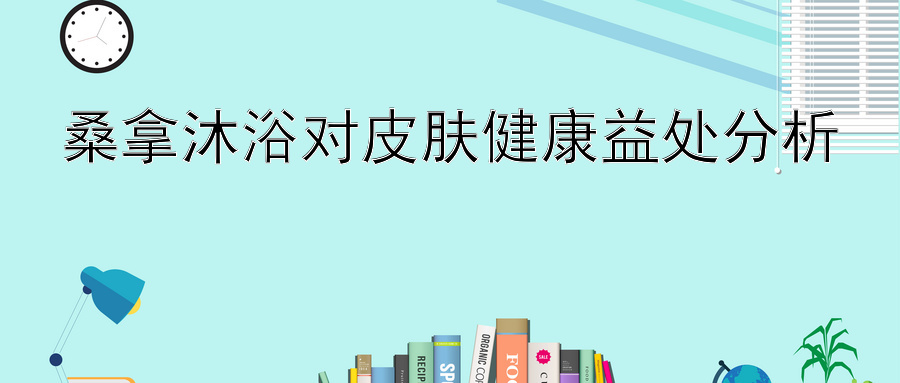 桑拿沐浴对皮肤健康益处分析