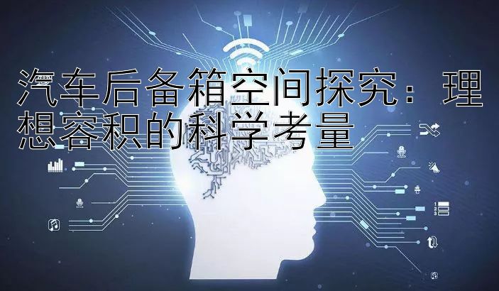 汽车后备箱空间探究：理想容积的科学考量