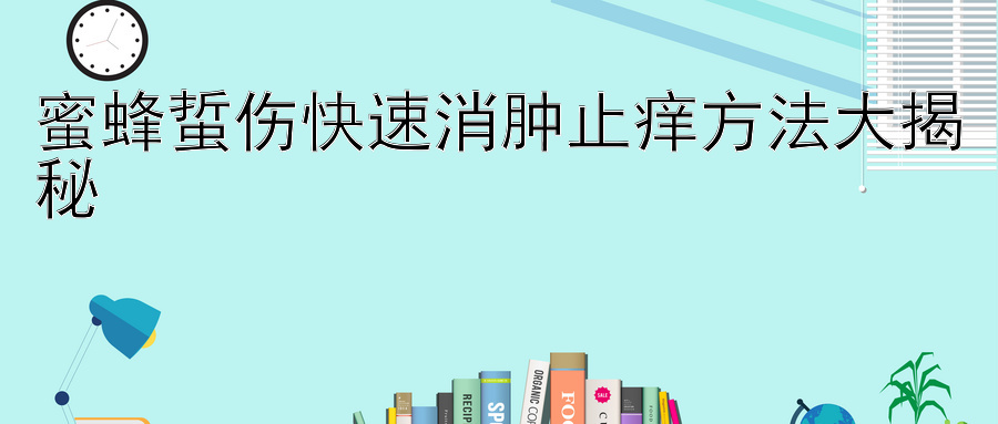 蜜蜂蜇伤快速消肿止痒方法大揭秘