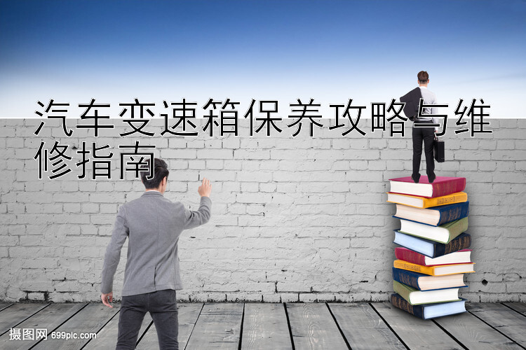 汽车变速箱保养攻略与维修指南