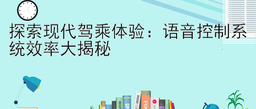 探索现代驾乘体验：语音控制系统效率大揭秘