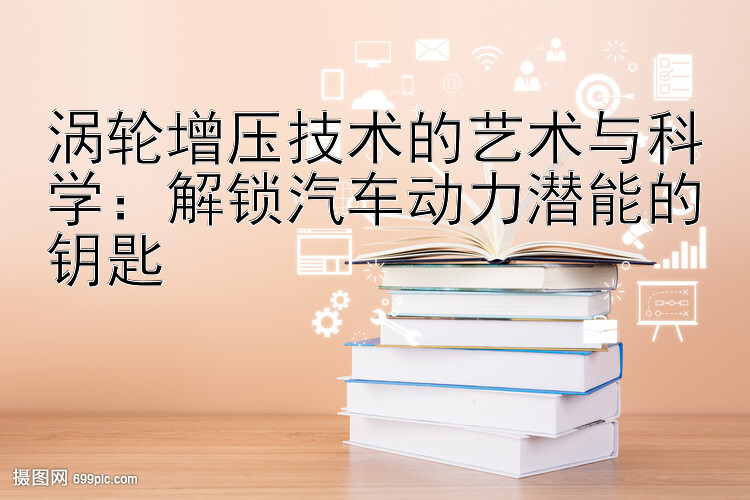 涡轮增压技术的艺术与科学：解锁汽车动力潜能的钥匙