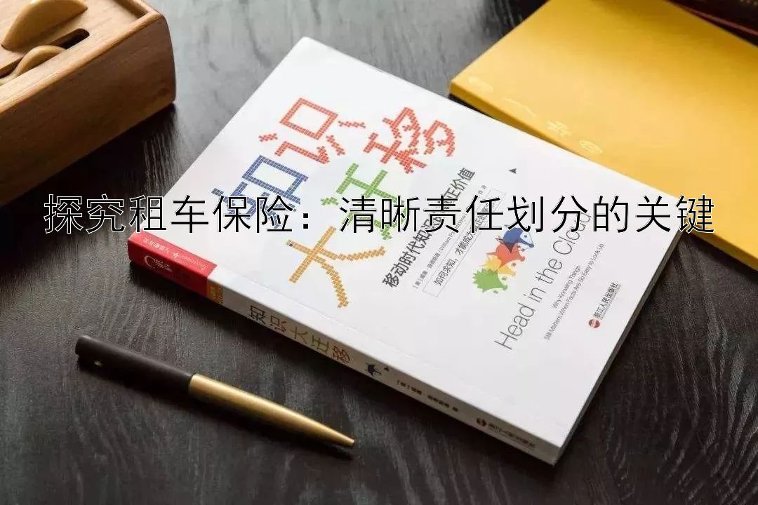 探究租车保险：清晰责任划分的关键