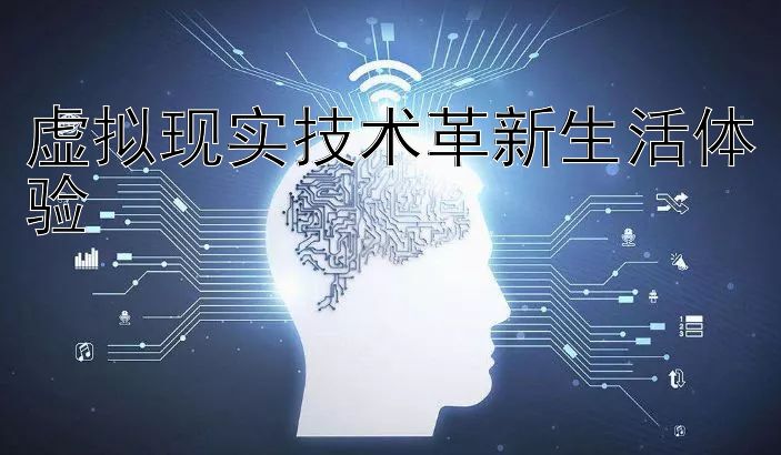 虚拟现实技术革新生活体验