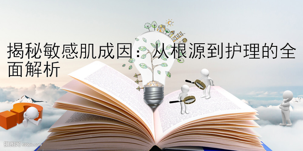 揭秘敏感肌成因：从根源到护理的全面解析