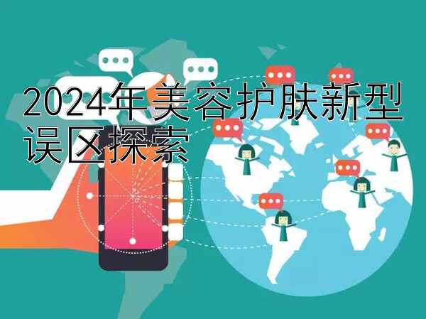 2024年美容护肤新型误区探索