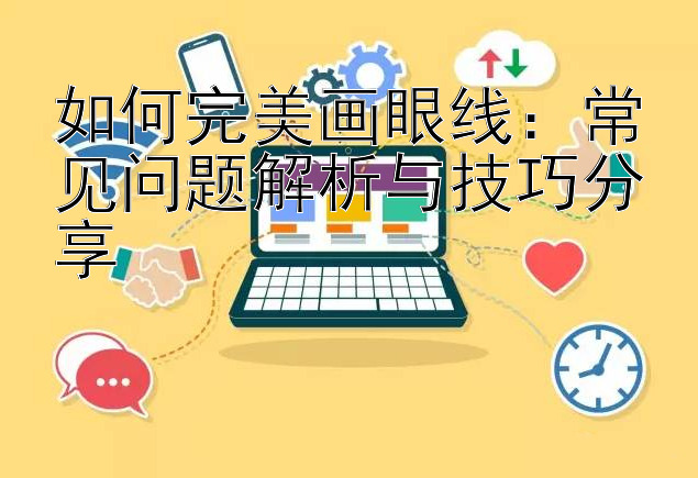 如何完美画眼线：常见问题解析与技巧分享