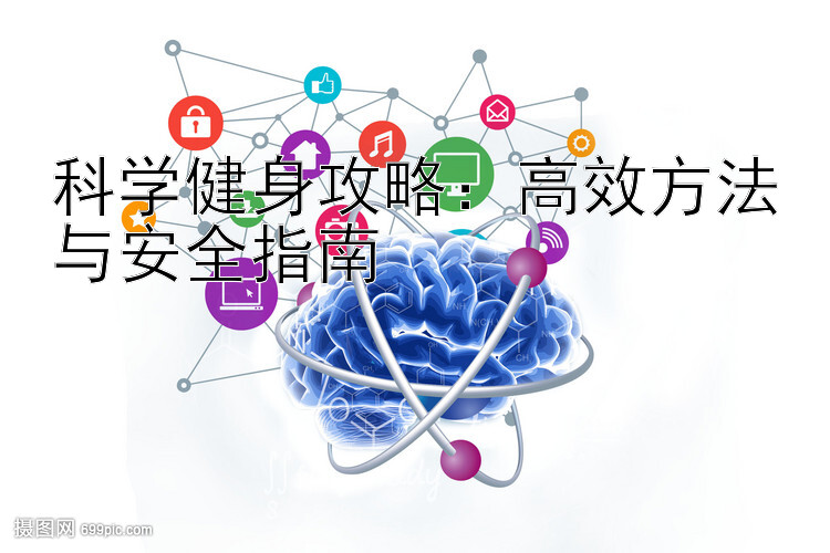 科学健身攻略：高效方法与安全指南