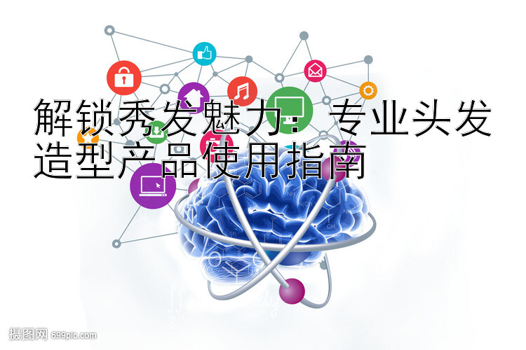 解锁秀发魅力：专业头发造型产品使用指南