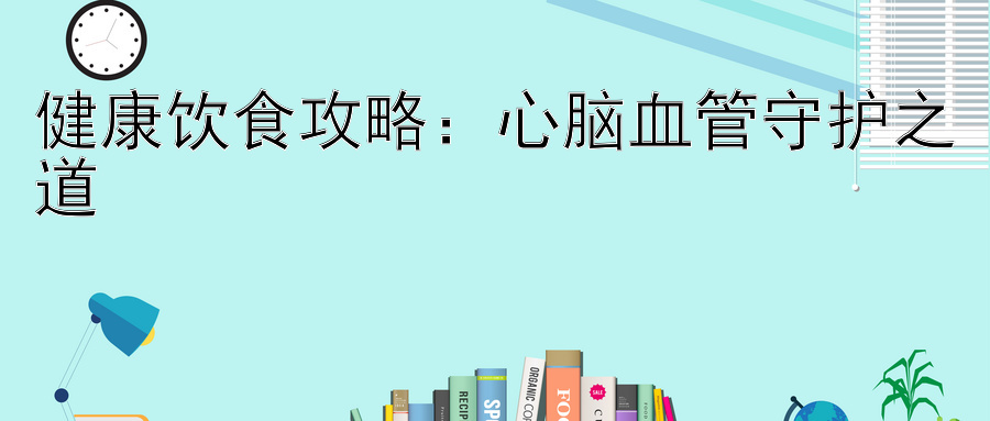 健康饮食攻略：心脑血管守护之道