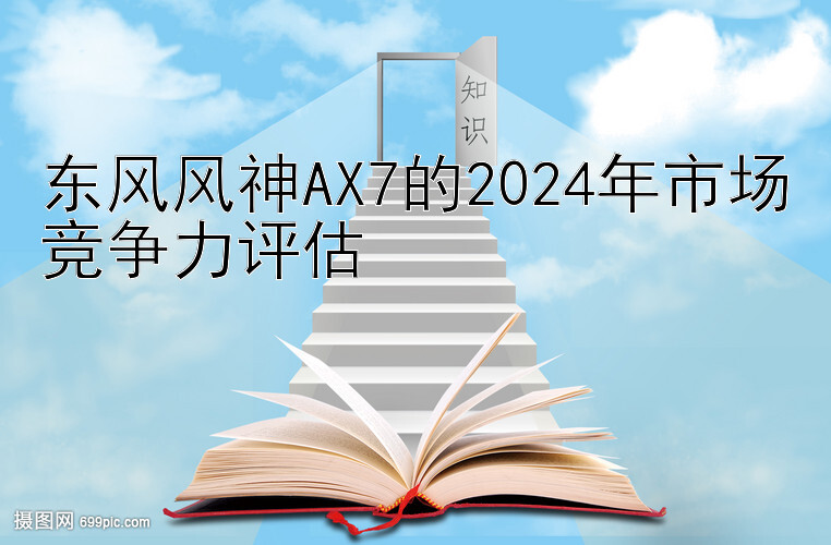 东风风神AX7的2024年市场竞争力评估