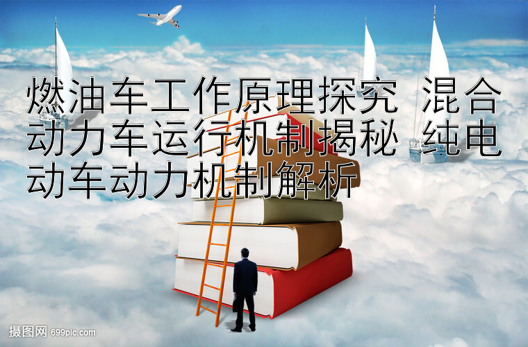 燃油车工作原理探究 混合动力车运行机制揭秘 纯电动车动力机制解析