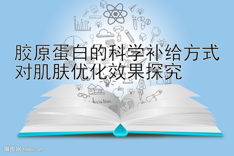 胶原蛋白的科学补给方式对肌肤优化效果探究