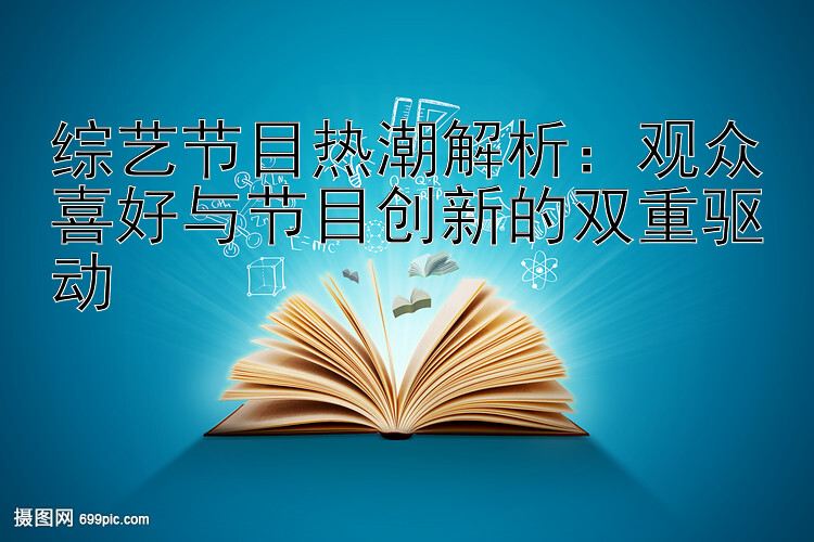 综艺节目热潮解析：观众喜好与节目创新的双重驱动