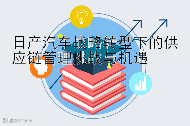 日产汽车战略转型下的供应链管理挑战与机遇