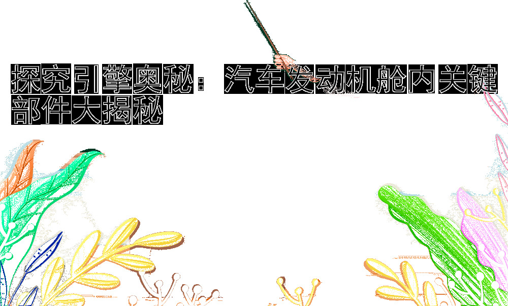 探究引擎奥秘：汽车发动机舱内关键部件大揭秘