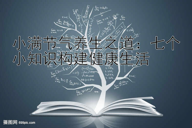 小满节气养生之道：七个小知识构建健康生活