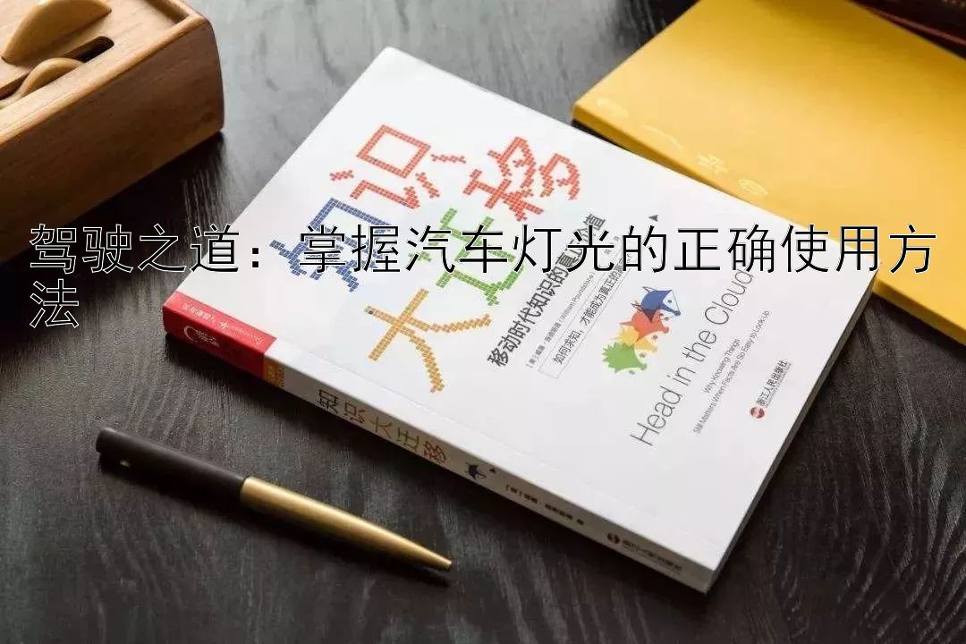 驾驶之道：掌握汽车灯光的正确使用方法