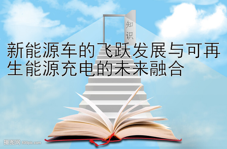 新能源车的飞跃发展与可再生能源充电的未来融合