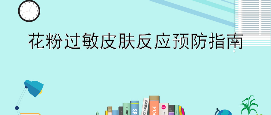 花粉过敏皮肤反应预防指南