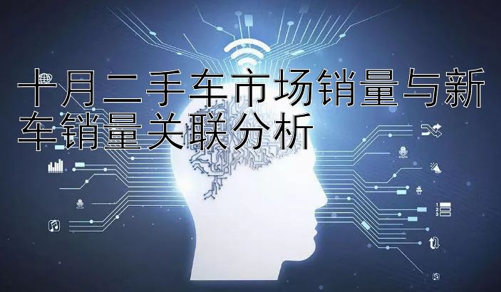 十月二手车市场销量与新车销量关联分析