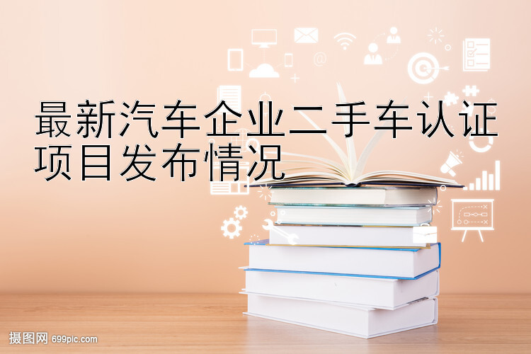 最新汽车企业二手车认证项目发布情况