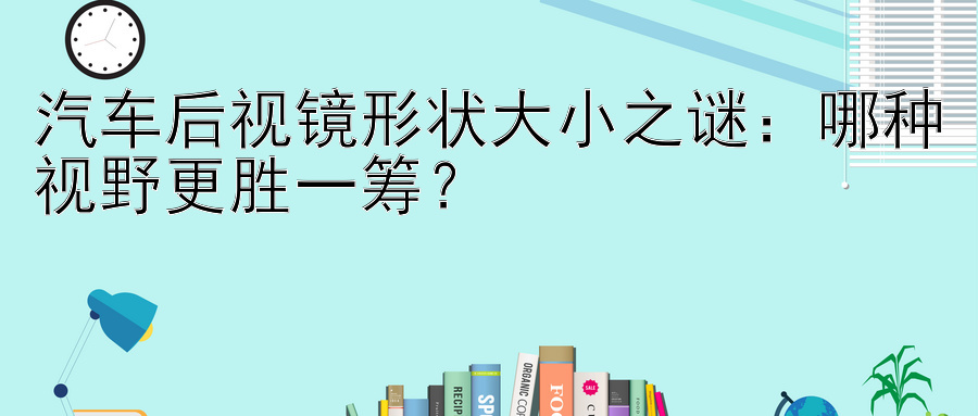 汽车后视镜形状大小之谜：哪种视野更胜一筹？