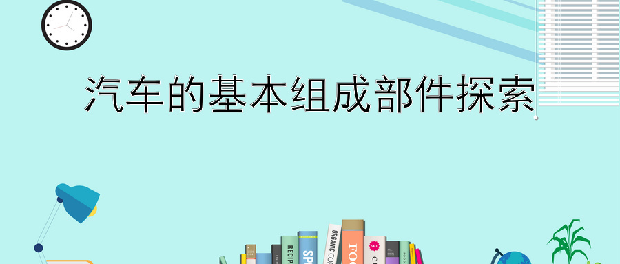 汽车的基本组成部件探索