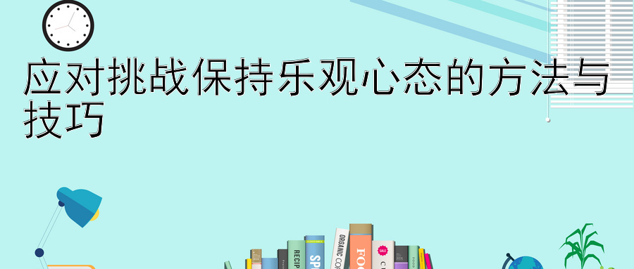 应对挑战保持乐观心态的方法与技巧