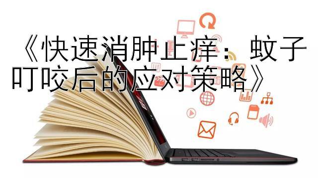 《快速消肿止痒：蚊子叮咬后的应对策略》