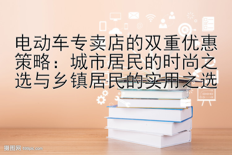 电动车专卖店的双重优惠策略：城市居民的时尚之选与乡镇居民的实用之选