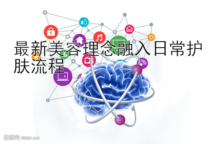 最新美容理念融入日常护肤流程