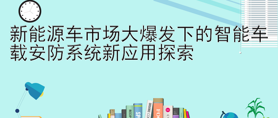 新能源车市场大爆发下的智能车载安防系统新应用探索