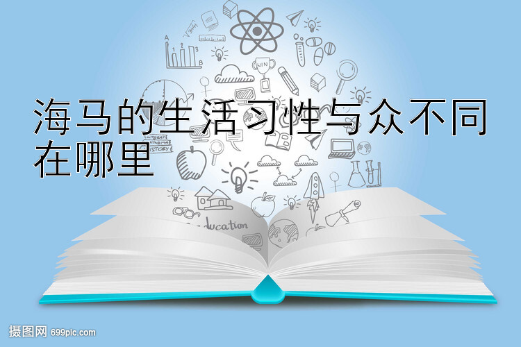 海马的生活习性与众不同在哪里