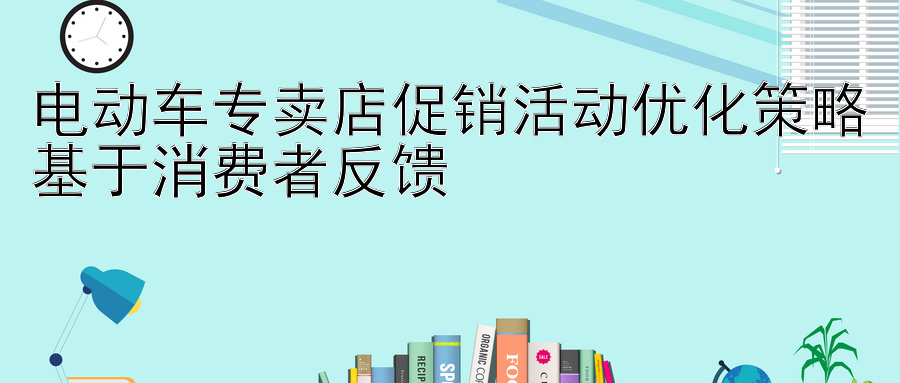 电动车专卖店促销活动优化策略基于消费者反馈