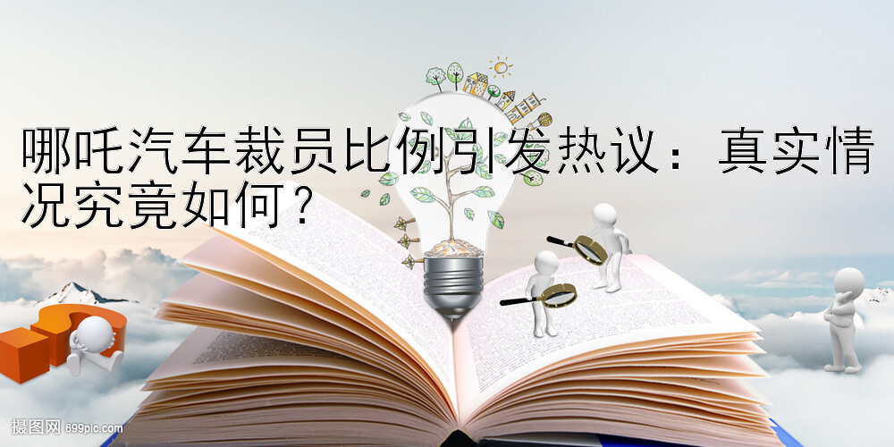 哪吒汽车裁员比例引发热议：真实情况究竟如何？