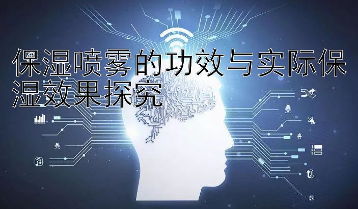 保湿喷雾的功效与实际保湿效果探究