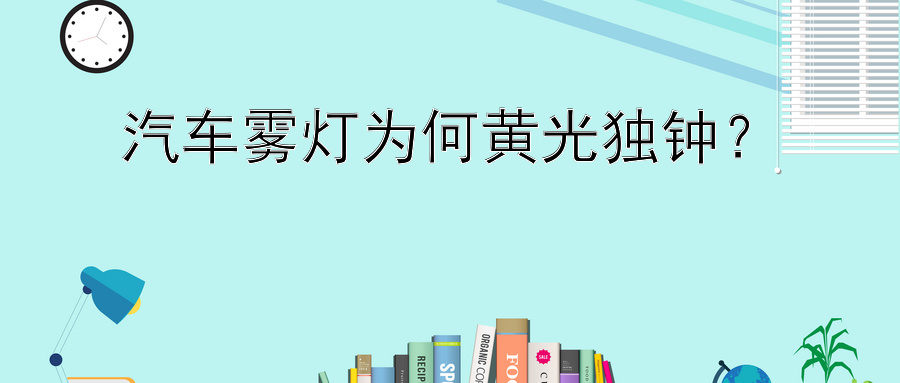 汽车雾灯为何黄光独钟？