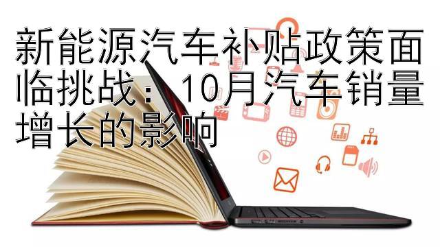 新能源汽车补贴政策面临挑战：10月汽车销量增长的影响