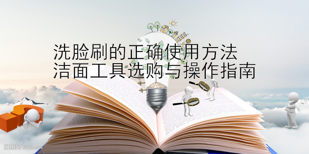 洗脸刷的正确使用方法  
洁面工具选购与操作指南