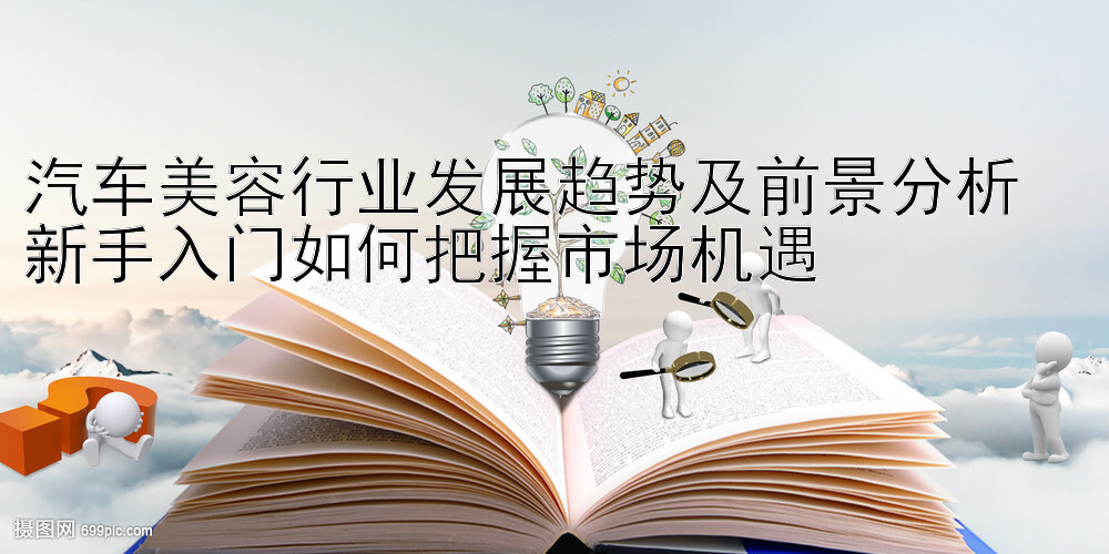 汽车美容行业发展趋势及前景分析  
新手入门如何把握市场机遇