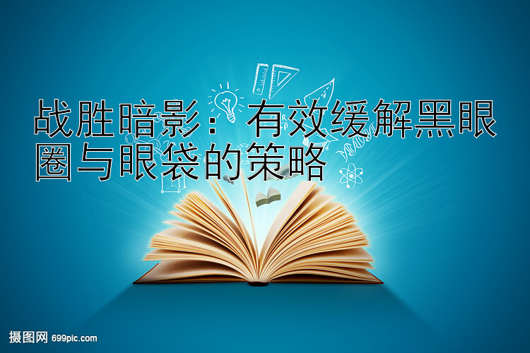 战胜暗影：有效缓解黑眼圈与眼袋的策略