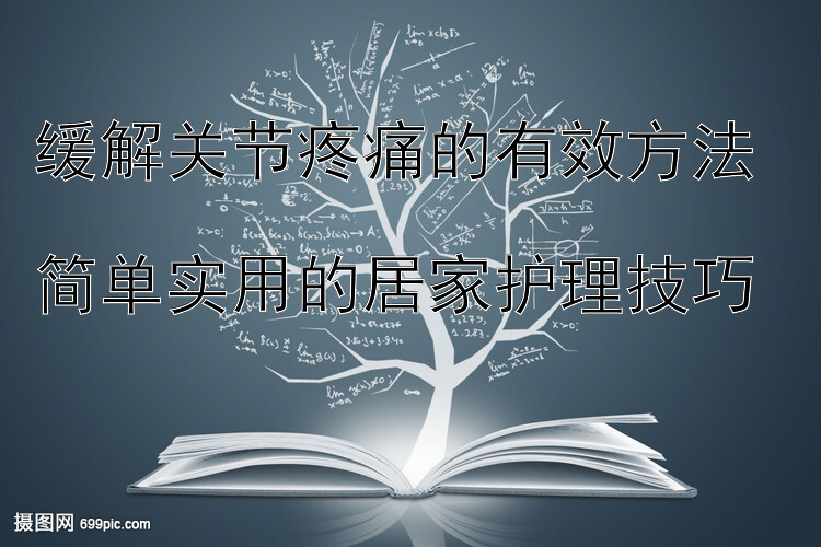 缓解关节疼痛的有效方法  
简单实用的居家护理技巧