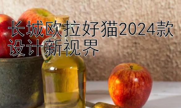 长城欧拉好猫2024款设计新视界