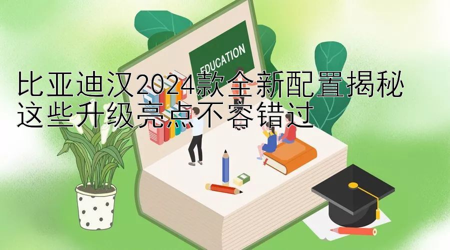 比亚迪汉2024款全新配置揭秘  
这些升级亮点不容错过