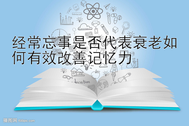 经常忘事是否代表衰老如何有效改善记忆力