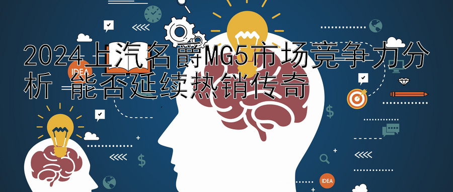 2024上汽名爵MG5市场竞争力分析 能否延续热销传奇